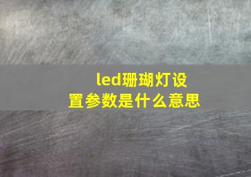 led珊瑚灯设置参数是什么意思