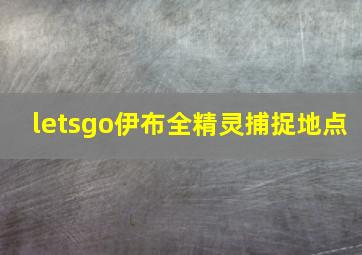 letsgo伊布全精灵捕捉地点