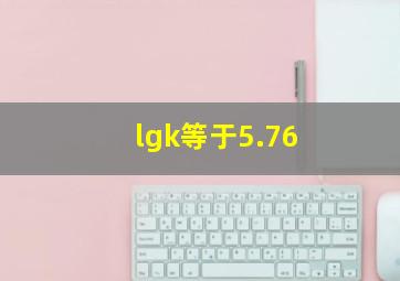 lgk等于5.76