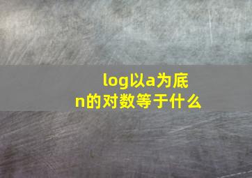 log以a为底n的对数等于什么