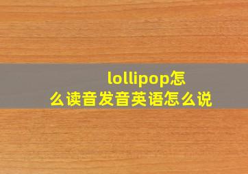 lollipop怎么读音发音英语怎么说