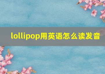 lollipop用英语怎么读发音