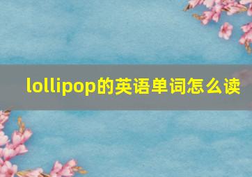 lollipop的英语单词怎么读