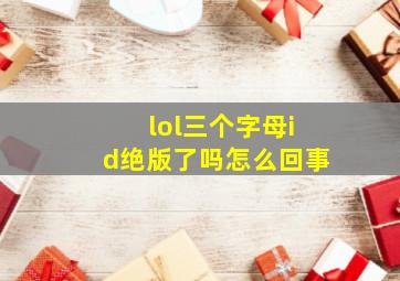 lol三个字母id绝版了吗怎么回事