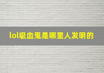 lol吸血鬼是哪里人发明的