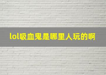 lol吸血鬼是哪里人玩的啊