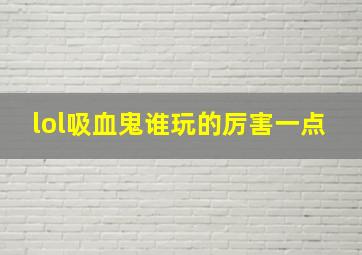 lol吸血鬼谁玩的厉害一点