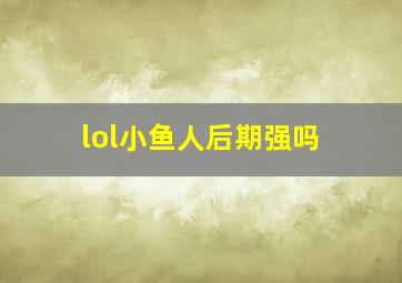 lol小鱼人后期强吗