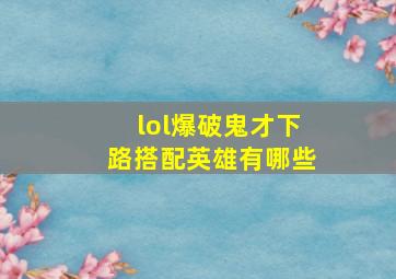 lol爆破鬼才下路搭配英雄有哪些