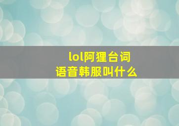 lol阿狸台词语音韩服叫什么