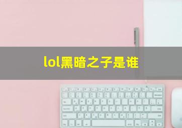 lol黑暗之子是谁