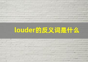 louder的反义词是什么