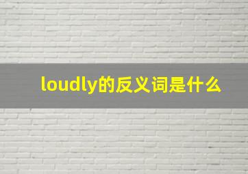 loudly的反义词是什么