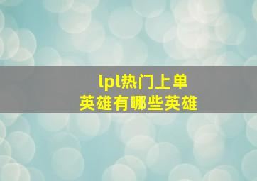 lpl热门上单英雄有哪些英雄