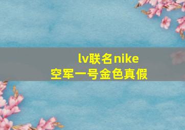 lv联名nike空军一号金色真假