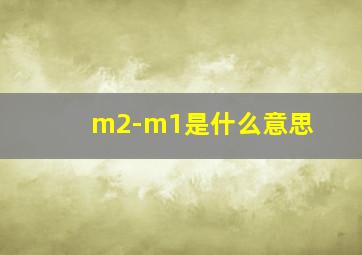 m2-m1是什么意思