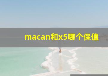 macan和x5哪个保值