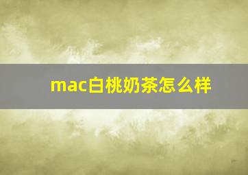 mac白桃奶茶怎么样