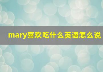 mary喜欢吃什么英语怎么说