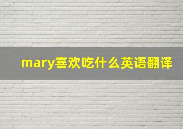 mary喜欢吃什么英语翻译