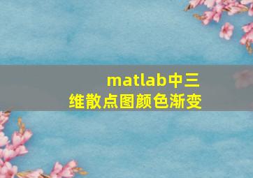 matlab中三维散点图颜色渐变