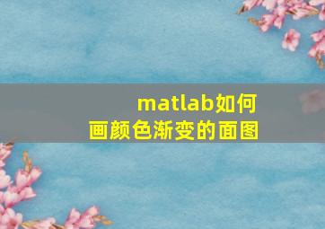 matlab如何画颜色渐变的面图