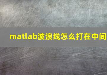 matlab波浪线怎么打在中间