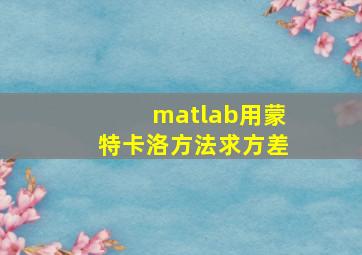 matlab用蒙特卡洛方法求方差