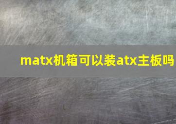 matx机箱可以装atx主板吗