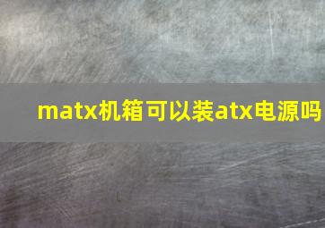 matx机箱可以装atx电源吗