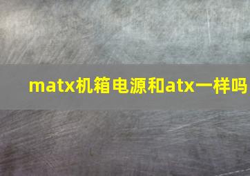 matx机箱电源和atx一样吗