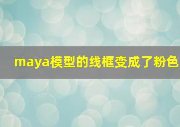 maya模型的线框变成了粉色