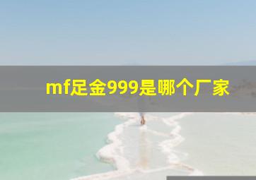 mf足金999是哪个厂家