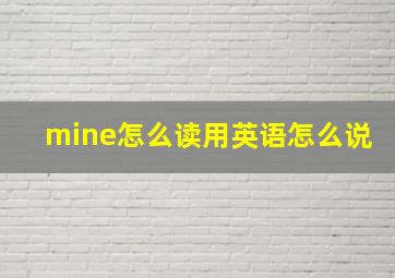 mine怎么读用英语怎么说