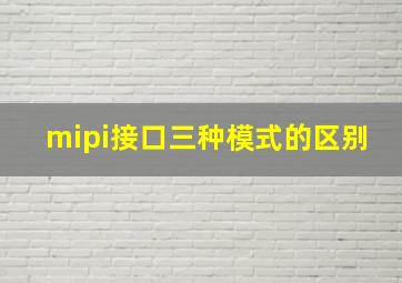 mipi接口三种模式的区别