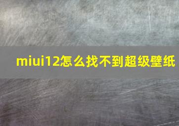 miui12怎么找不到超级壁纸