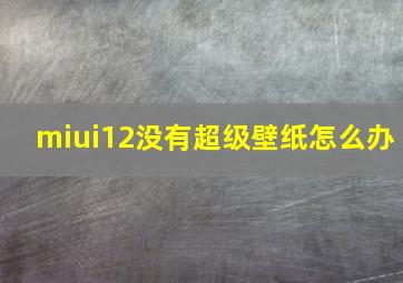 miui12没有超级壁纸怎么办