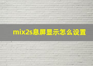 mix2s息屏显示怎么设置