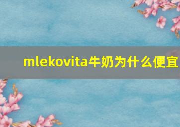 mlekovita牛奶为什么便宜