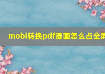 mobi转换pdf漫画怎么占全屏