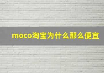 moco淘宝为什么那么便宜