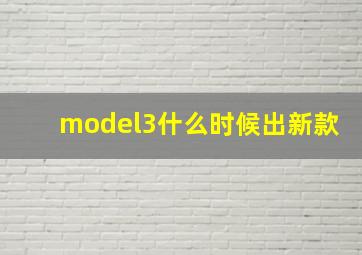 model3什么时候出新款