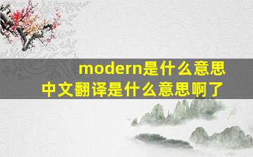 modern是什么意思中文翻译是什么意思啊了