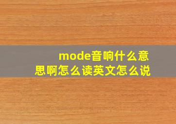 mode音响什么意思啊怎么读英文怎么说