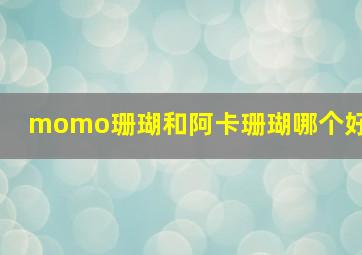 momo珊瑚和阿卡珊瑚哪个好