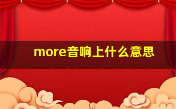 more音响上什么意思