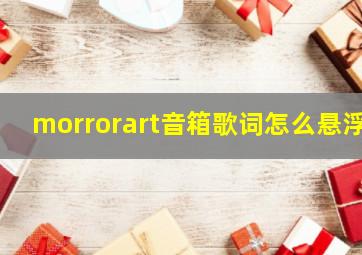 morrorart音箱歌词怎么悬浮