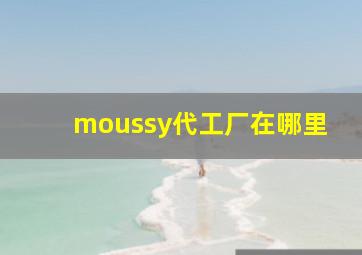 moussy代工厂在哪里