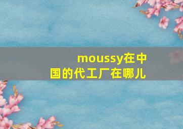 moussy在中国的代工厂在哪儿