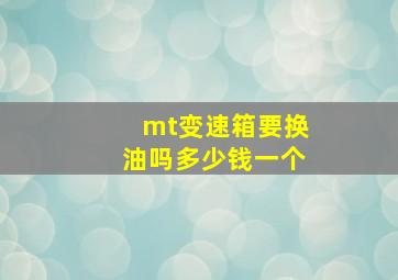 mt变速箱要换油吗多少钱一个